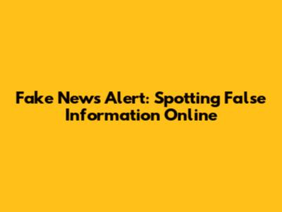 Fake News Alert: Spotting False Information Online