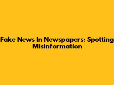 Fake News In Newspapers: Spotting Misinformation