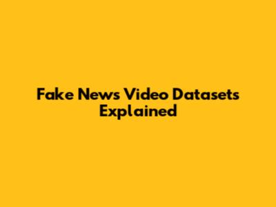 Fake News Video Datasets Explained