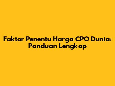 Faktor Penentu Harga CPO Dunia: Panduan Lengkap