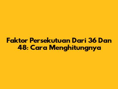 Faktor Persekutuan Dari 36 Dan 48: Cara Menghitungnya