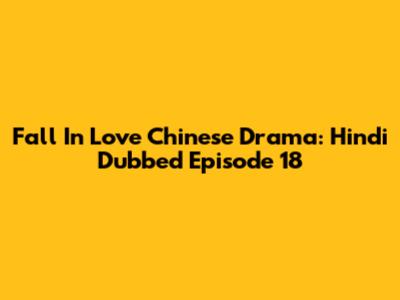 Fall In Love Chinese Drama: Hindi Dubbed Episode 18
