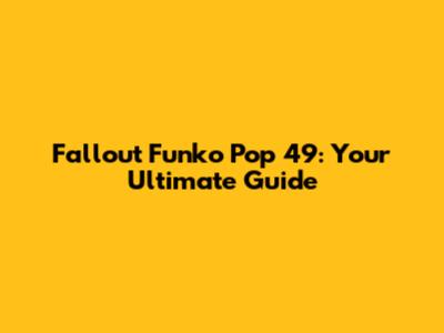 Fallout Funko Pop 49: Your Ultimate Guide