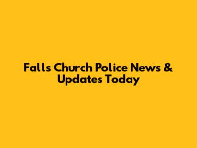 Falls Church Police News & Updates Today