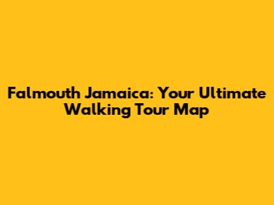 Falmouth Jamaica: Your Ultimate Walking Tour Map