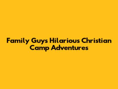 Family Guy's Hilarious Christian Camp Adventures