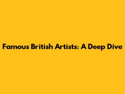 Famous British Artists: A Deep Dive