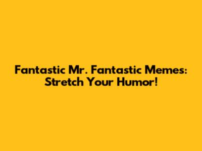 Fantastic Mr. Fantastic Memes: Stretch Your Humor!