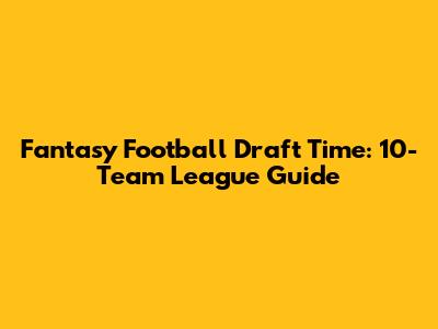 Fantasy Football Draft Time: 10-Team League Guide