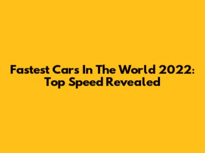 Fastest Cars In The World 2022: Top Speed Revealed