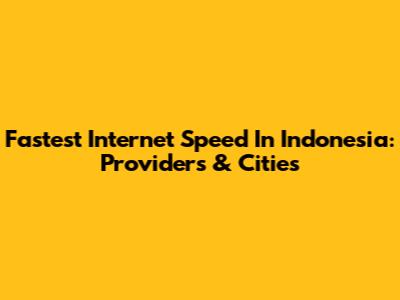 Fastest Internet Speed In Indonesia: Providers & Cities