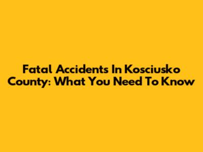 Fatal Accidents In Kosciusko County: What You Need To Know