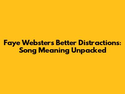 Faye Webster's "Better Distractions": Song Meaning Unpacked