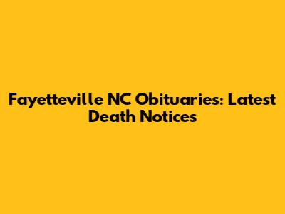Fayetteville NC Obituaries: Latest Death Notices
