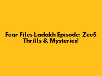 Fear Files Ladakh Episode: Zee5 Thrills & Mysteries!