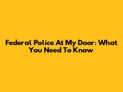 Federal Police At My Door: What You Need To Know