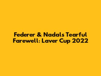Federer & Nadal's Tearful Farewell: Laver Cup 2022