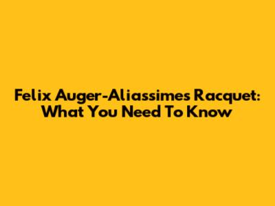 Felix Auger-Aliassime's Racquet: What You Need To Know