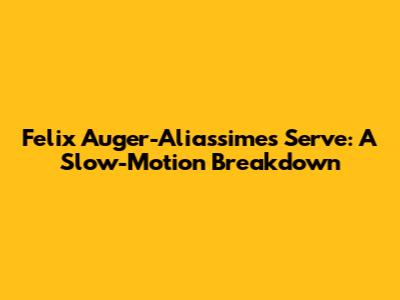 Felix Auger-Aliassime's Serve: A Slow-Motion Breakdown