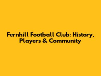 Fernhill Football Club: History, Players & Community
