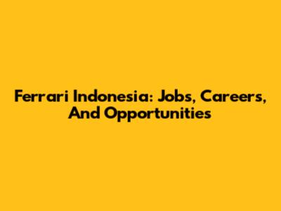 Ferrari Indonesia: Jobs, Careers, And Opportunities