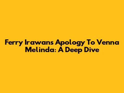 Ferry Irawan's Apology To Venna Melinda: A Deep Dive