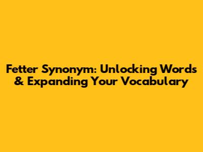 Fetter Synonym: Unlocking Words & Expanding Your Vocabulary