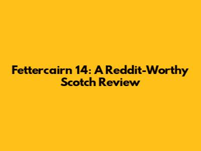Fettercairn 14: A Reddit-Worthy Scotch Review