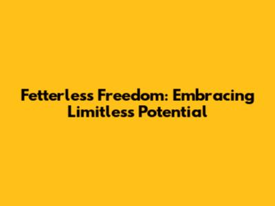 Fetterless Freedom: Embracing Limitless Potential