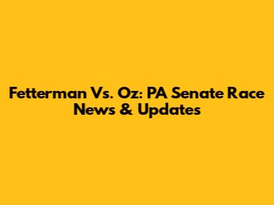 Fetterman Vs. Oz: PA Senate Race News & Updates