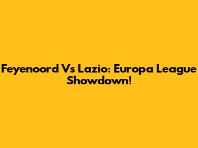 Feyenoord Vs Lazio: Europa League Showdown!