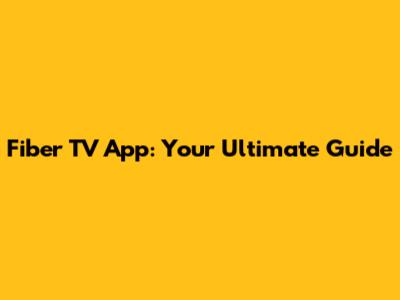 Fiber TV App: Your Ultimate Guide