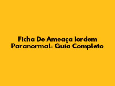 Ficha De Ameaça Iordem Paranormal: Guia Completo