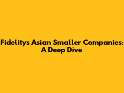 Fidelity's Asian Smaller Companies: A Deep Dive