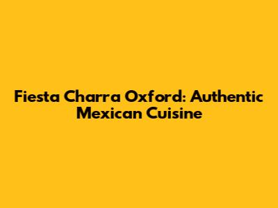 Fiesta Charra Oxford: Authentic Mexican Cuisine
