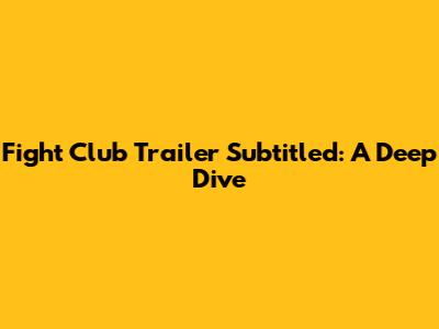 Fight Club Trailer Subtitled: A Deep Dive