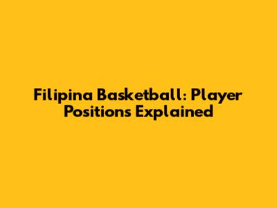 Filipina Basketball: Player Positions Explained