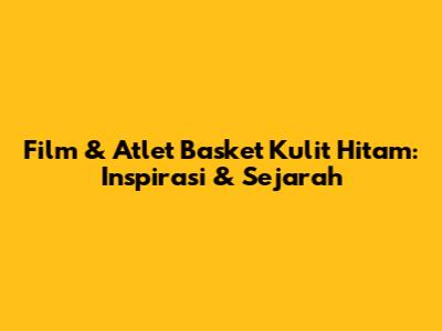 Film & Atlet Basket Kulit Hitam: Inspirasi & Sejarah