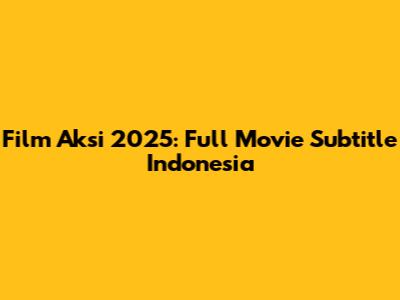Film Aksi 2025: Full Movie Subtitle Indonesia