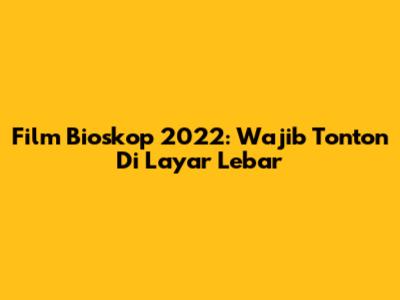 Film Bioskop 2022: Wajib Tonton Di Layar Lebar