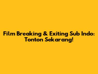 Film Breaking & Exiting Sub Indo: Tonton Sekarang!