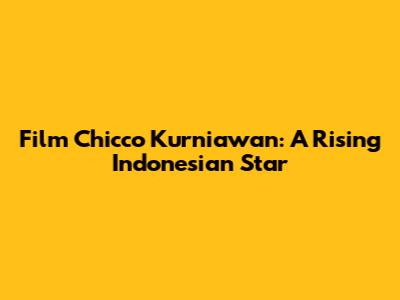 Film Chicco Kurniawan: A Rising Indonesian Star