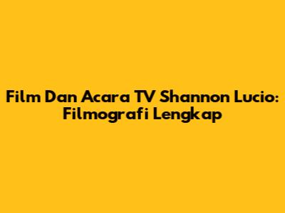 Film Dan Acara TV Shannon Lucio: Filmografi Lengkap