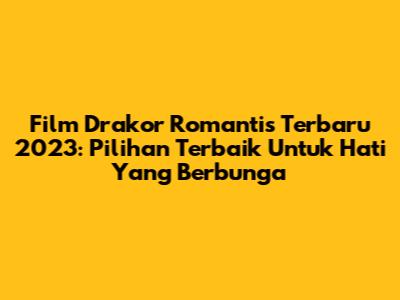 Film Drakor Romantis Terbaru 2023: Pilihan Terbaik Untuk Hati Yang Berbunga