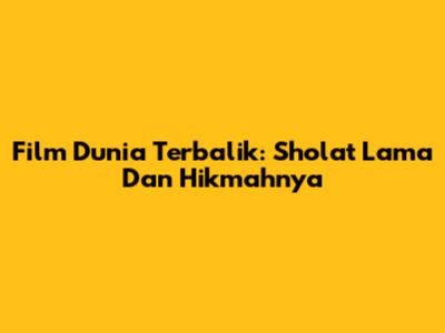 Film Dunia Terbalik: Sholat Lama Dan Hikmahnya