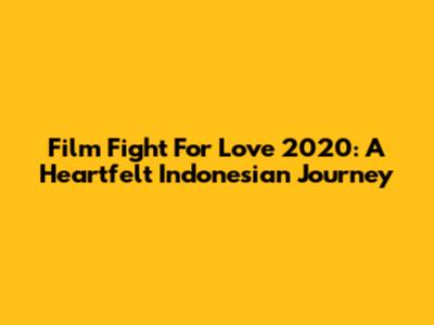 Film Fight For Love 2020: A Heartfelt Indonesian Journey