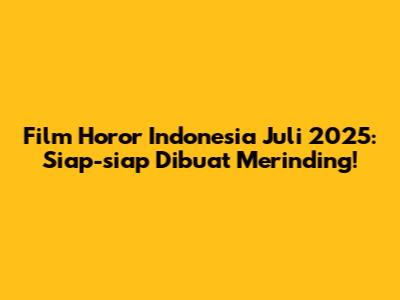 Film Horor Indonesia Juli 2025: Siap-siap Dibuat Merinding!