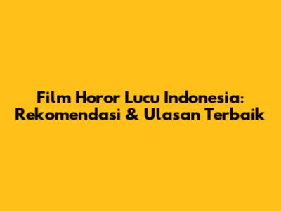 Film Horor Lucu Indonesia: Rekomendasi & Ulasan Terbaik