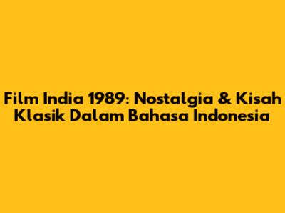 Film India 1989: Nostalgia & Kisah Klasik Dalam Bahasa Indonesia