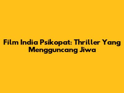 Film India Psikopat: Thriller Yang Mengguncang Jiwa